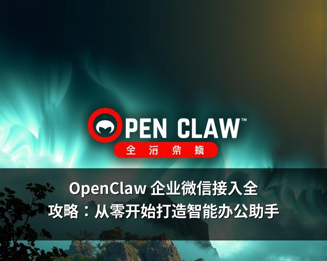 OpenClaw 企业微信接入全攻略：从零开始打造智能办公助手