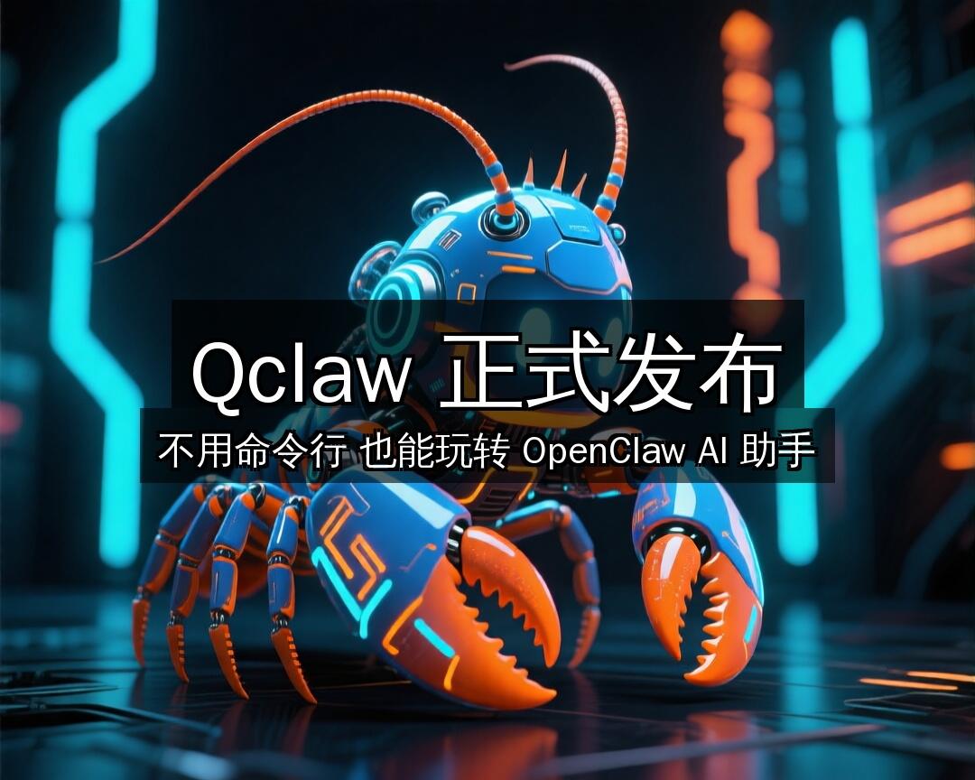 Qclaw 正式发布！不用命令行，5 分钟轻松拥有你的 OpenClaw AI 私人助手